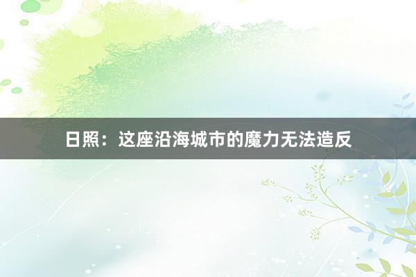 日照：这座沿海城市的魔力无法造反