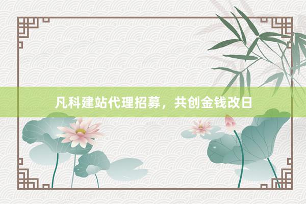 凡科建站代理招募，共创金钱改日